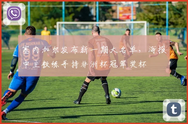 塞内加尔发布新一期大名单，海报中主教练手持非洲杯冠军奖杯