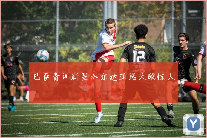 巴萨青训新星加尔迪亚诺天赋惊人