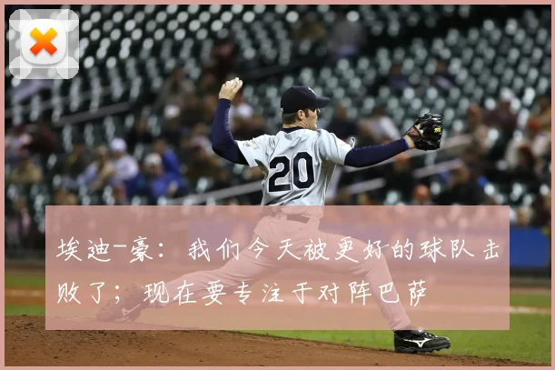 埃迪-豪：我们今天被更好的球队击败了；现在要专注于对阵巴萨