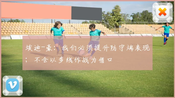 埃迪-豪：我们必须提升防守端表现；不会以多线作战为借口