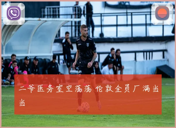 二爷医务室空荡荡 伦敦全员厂满当当