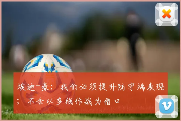 埃迪-豪：我们必须提升防守端表现；不会以多线作战为借口