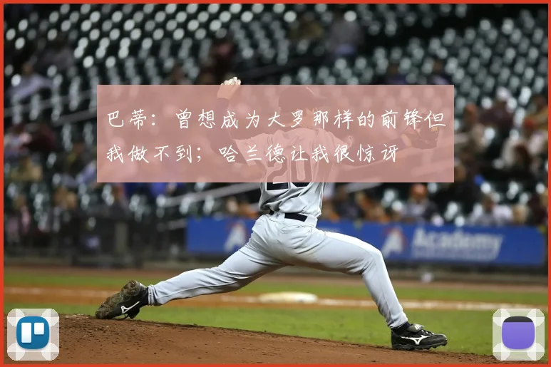 巴蒂：曾想成为大罗那样的前锋但我做不到；哈兰德让我很惊讶