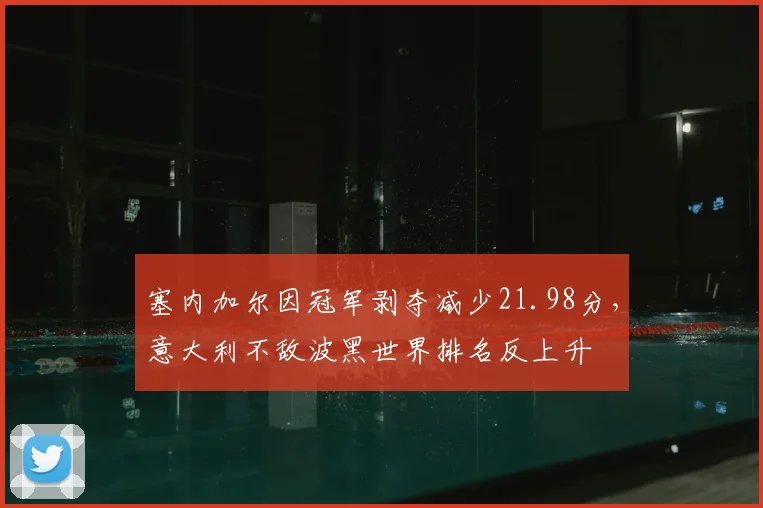 塞内加尔因冠军剥夺减少21.98分，意大利不敌波黑世界排名反上升