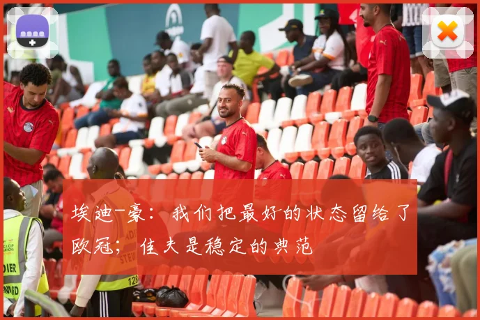 埃迪-豪：我们把最好的状态留给了欧冠；佳夫是稳定的典范